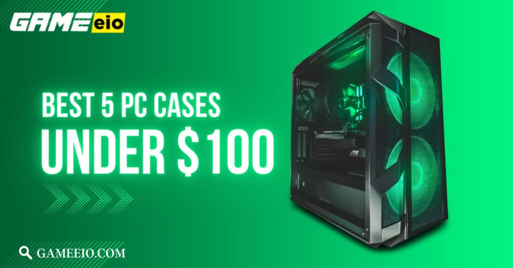 Best 5 PC Cases Under $100